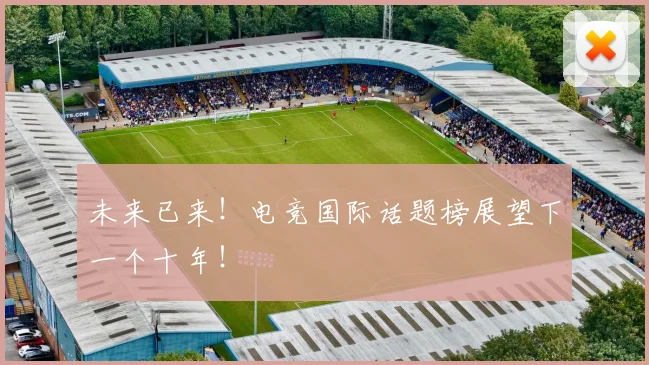 未来已来！电竞国际话题榜展望下一个十年！