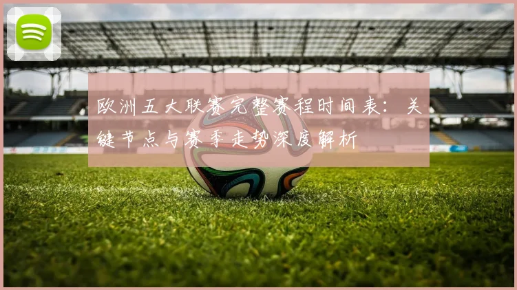 欧洲五大联赛完整赛程时间表:关键节点与赛季走势深度解析