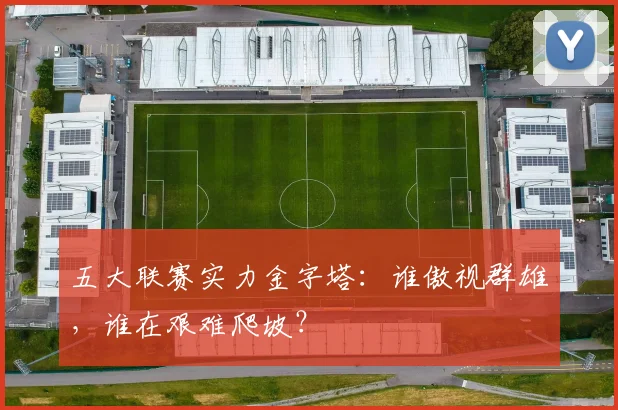 五大联赛实力金字塔:谁傲视群雄,谁在艰难爬坡?