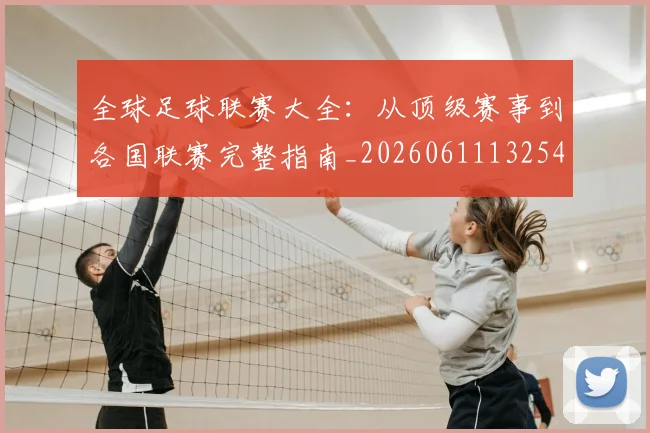 全球足球联赛大全：从顶级赛事到各国联赛完整指南_20260611132547