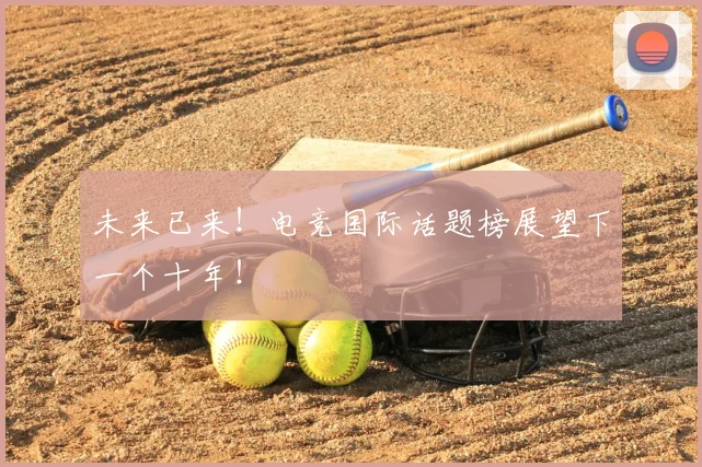 未来已来！电竞国际话题榜展望下一个十年！