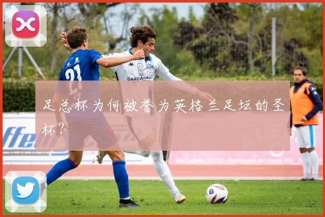 足总杯为何被誉为英格兰足坛的圣杯?