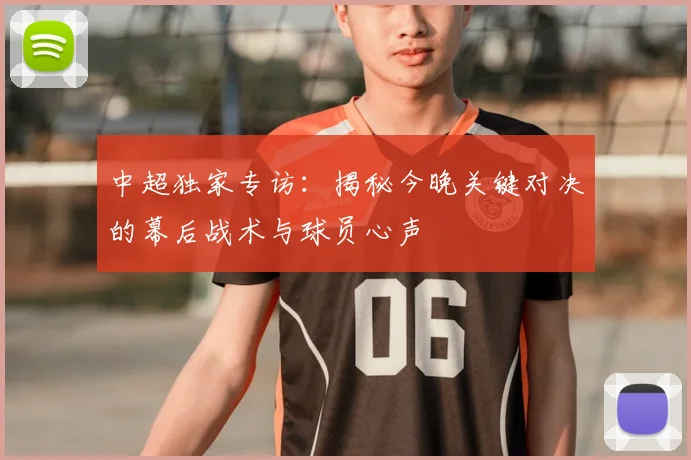 中超独家专访：揭秘今晚关键对决的幕后战术与球员心声