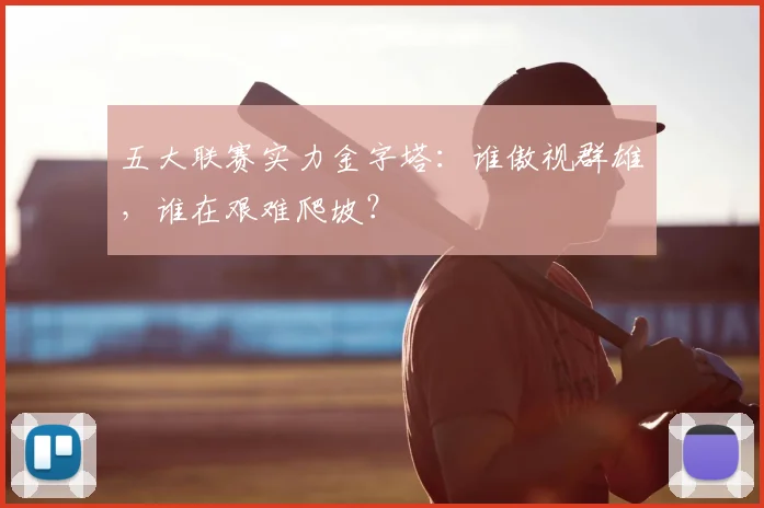 五大联赛实力金字塔：谁傲视群雄，谁在艰难爬坡？