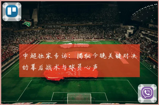 中超独家专访:揭秘今晚关键对决的幕后战术与球员心声